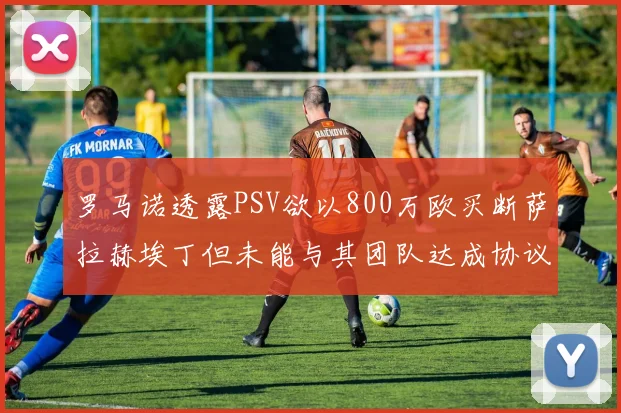 罗马诺透露PSV欲以800万欧买断萨拉赫埃丁但未能与其团队达成协议