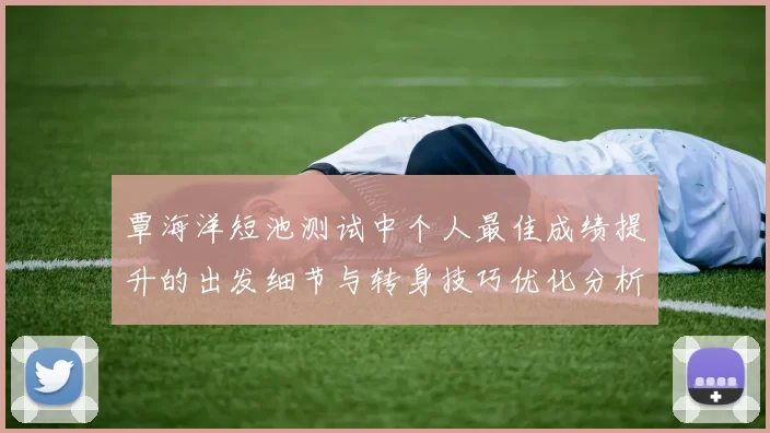 覃海洋短池测试中个人最佳成绩提升的出发细节与转身技巧优化分析
