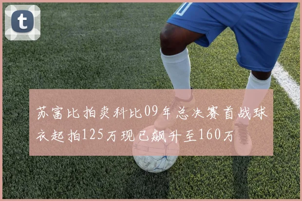 苏富比拍卖科比09年总决赛首战球衣起拍125万现已飙升至160万