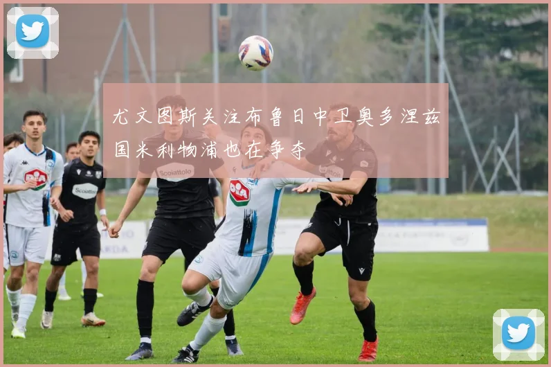 尤文图斯关注布鲁日中卫奥多涅兹国米利物浦也在争夺