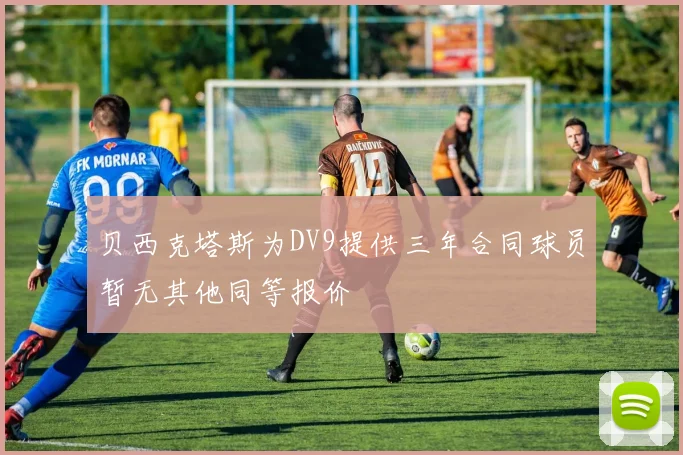贝西克塔斯为DV9提供三年合同球员暂无其他同等报价