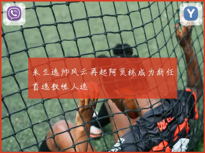 米兰选帅风云再起阿莫林成为新任首选教练人选