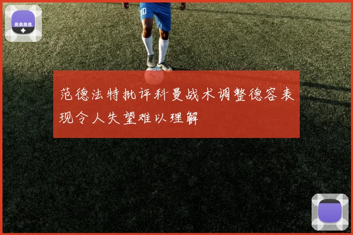 范德法特批评科曼战术调整德容表现令人失望难以理解