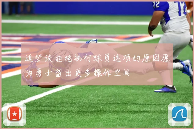 追梦谈拒绝执行球员选项的原因愿为勇士留出更多操作空间