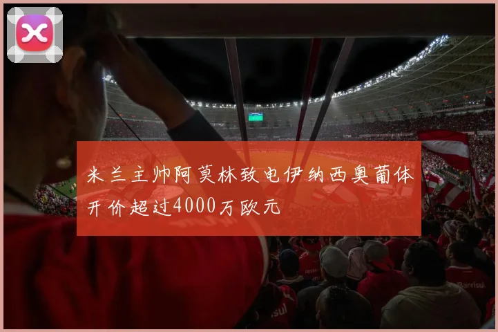 米兰主帅阿莫林致电伊纳西奥葡体开价超过4000万欧元
